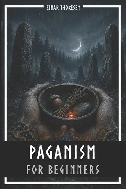 Paganism for Beginners: Old traditions, modern rituals, and practical tips for a life in harmony with nature by Einar Thoresen