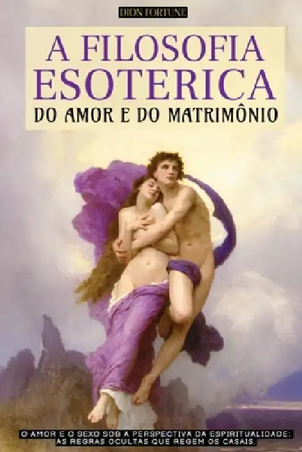 A Filosofia Esotérica Do Amor E Do Matrimônio: O Amor E O Sexo Sob a Perspectiva Da Espiritualidade - As Regras Ocultas Que Regem OS Casais - Edição E by Animatarot, Dion Fortune