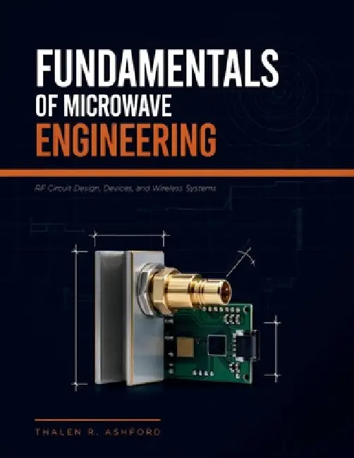 Fundamentals of Microwave Engineering: RF Circuit Design, Devices, and Wireless Systems by Thalen R. Ashford