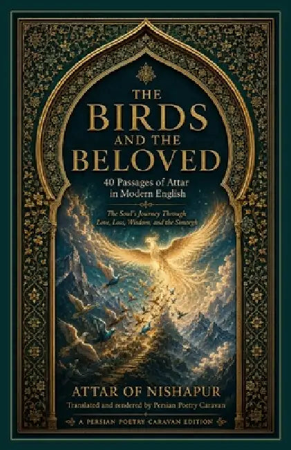 The Birds and the Beloved: 40 Passages of Attar in Modern English by Persian Poetry Caravan, Attar Of Nishapur