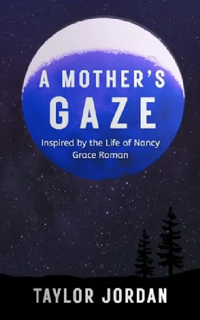 A Mother's Gaze: Inspired by the Life of Nancy Grace Roman by Taylor Jordan