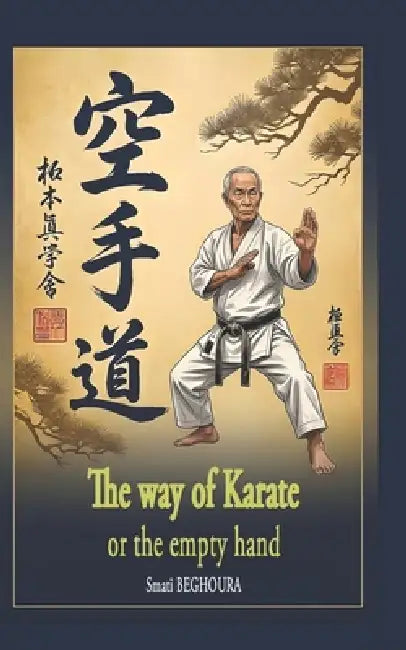 The Way of Karate, or the Empty Hand: If every human being practiced Martial Arts, there would be World Peace. by Smati Beghoura