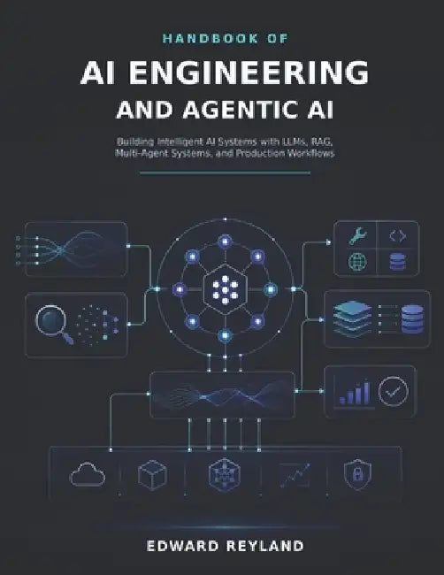 Handbook of AI Engineering and Agentic AI: Building Intelligent AI Systems with LLMs, RAG, Multi-Agent Systems, and Production Workflows by Edward Reyland