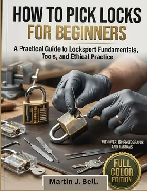 How to Pick Locks for Beginners: A Practical Guide to Locksport Fundamentals, Tools, and Ethical Practice by Martin J. Bell