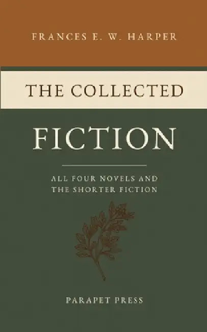 The Collected Fiction: All Four Novels and the Shorter Fiction by J. Alderman Lyell, Frances E. W. Harper