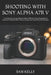 Shooting with Sony Alpha A7r V: A Complete Step-by-Step Manual to Master 61MP Full-Frame Photography, AI Autofocus, Professional Video, Advanced Setti by Sam Kelly
