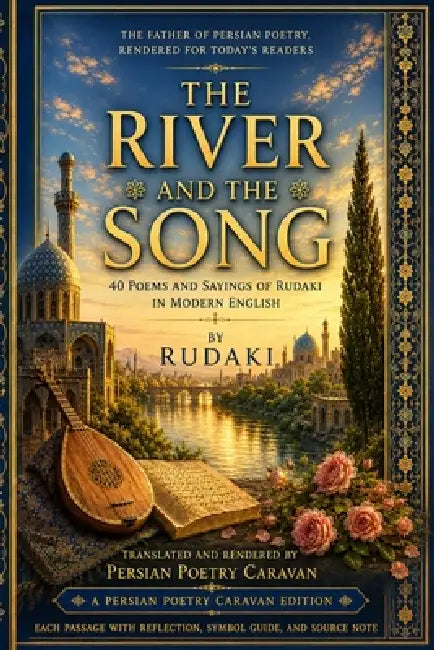 The River and the Song: 40 Poems and Sayings of Rudaki in Modern English by Persian Poetry Caravan, Abu Abdallah Rudaki