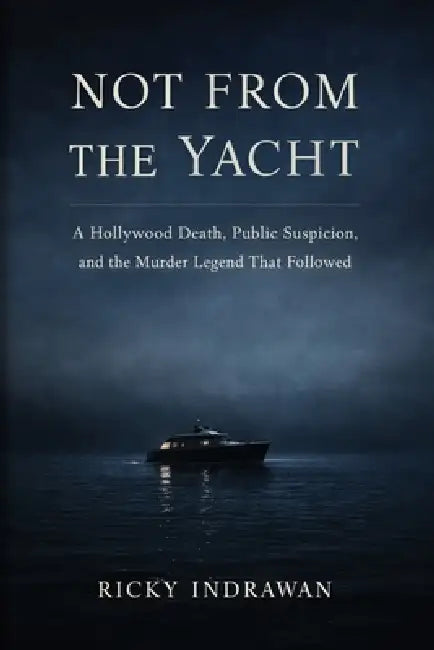 Not From the Yacht: A Hollywood Death, Public Suspicion, and the Murder Legend That Followed by Ricky Indrawan