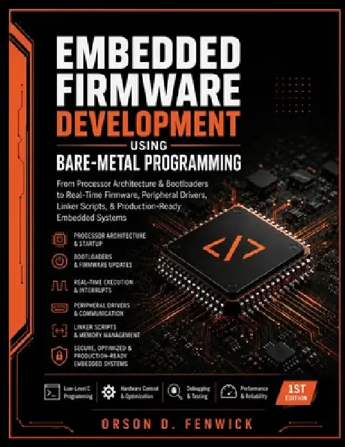 Embedded Firmware Development Using Bare-Metal Programming: From Processor Architecture & Bootloaders to Real-Time Firmware, Peripheral Drivers, Linke by Orson D. Fenwick