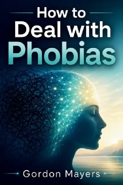 How to Deal with Phobias by Gordon Mayers