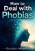 How to Deal with Phobias by Gordon Mayers