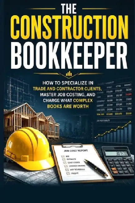 The Construction Bookkeeper: How to Specialize in Trade and Contractor Clients, Master Job Costing, and Charge What Complex Books Are Worth by Paperkeel Press