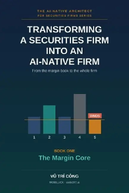 Transforming a Securities Firm Into an Ai-Native Firm: From the margin book to the whole firm - Book One - The Margin Core by Vu Tri Cong Mobiluck -. Code247 Ai