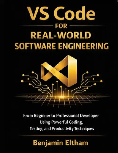 VS Code for Real-World Software Engineering: From Beginner to Professional Developer Using Powerful Coding, Testing, and Productivity Techniques by Benjamin Eltham