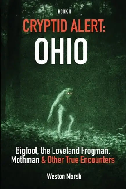 Cryptid Alert: Ohio: Bigfoot, the Loveland Frogman, Mothman & Other True Encounters by Weston Marsh
