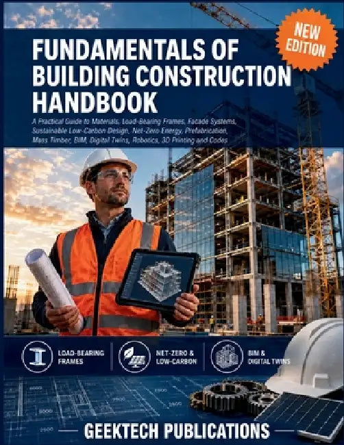 Fundamentals of Building Construction Handbook: A Practical Guide to Materials, Load-Bearing Frames, Facade Systems, Sustainable Low-Carbon Design, Ne by Geektech Publications