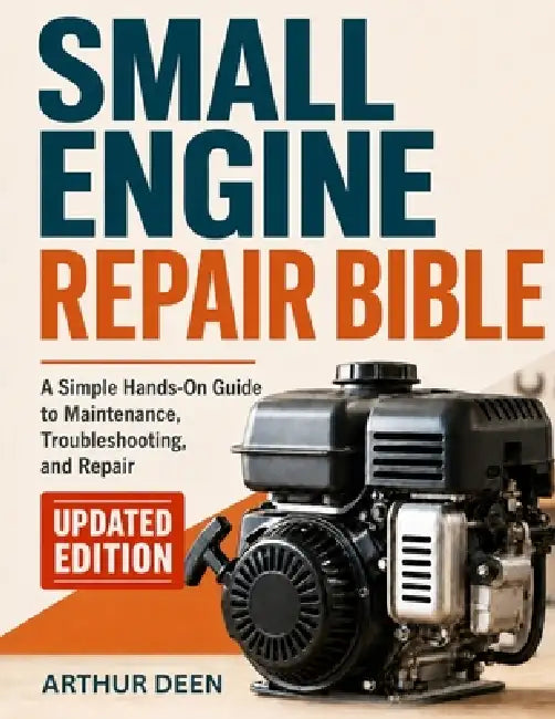 Small Engine Repair Bible: A Beginner-Friendly Guide To Troubleshooting Maintaining Rebuilding by Arthur Deen