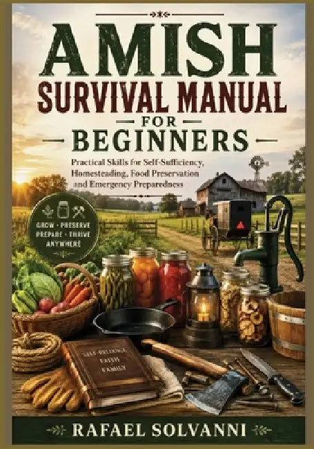 Amish Survival Manual for Beginners: Practical Skills for Self-Sufficiency, Homesteading, Food Preservation and Emergency Preparedness by Rafael Solvanni