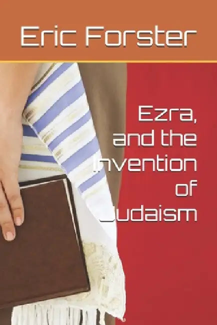 Ezra, and the Invention of Judaism by Eric Forster