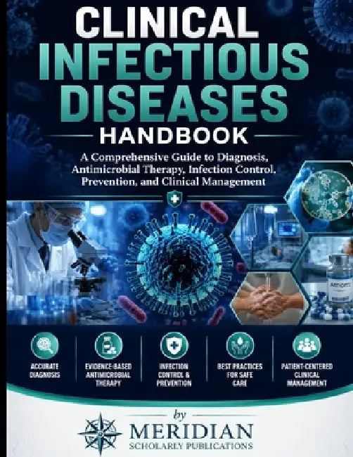Clinical Infectious Diseases Handbook: A Comprehensive Guide to Diagnosis, Antimicrobial Therapy, Infection Control, Prevention, and Clinical Manageme by Meridian Scholarly Publications