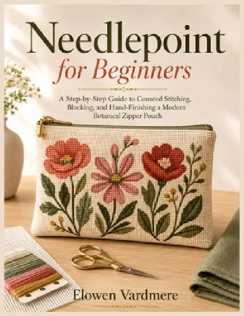 Needlepoint for Beginners: A Step-by-Step Guide to Counted Stitching, Blocking, and Hand-Finishing a Modern Botanical Zipper Pouch by Elowen Vardmere