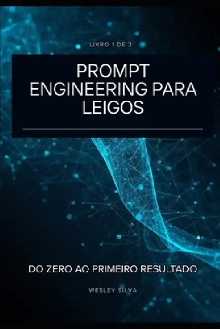 Prompt Engineering para Leigos: Do Zero ao Primeiro Resultado by Wesley Silva