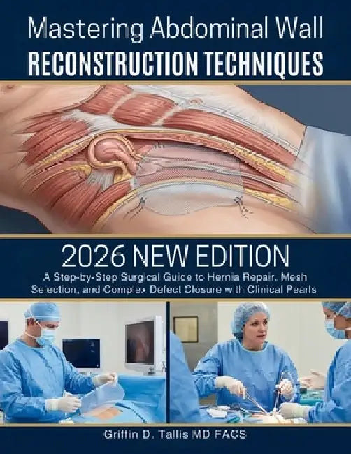 Mastering Abdominal Wall Reconstruction Techniques: A Step-by-Step Surgical Guide to Hernia Repair, Mesh Selection, and Complex Defect Closure with Cl by Griffin D. Tallis Facs