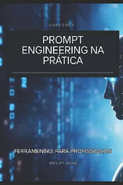 Prompt Engineering na Prática: Ferramentas para Profissionais by Wesley Silva