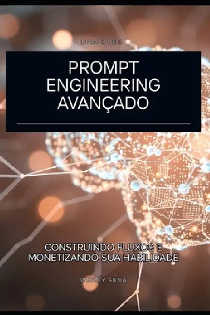 Prompt Engineering Avançado: Construindo Fluxos e Monetizando sua Habilidade by Wesley Silva