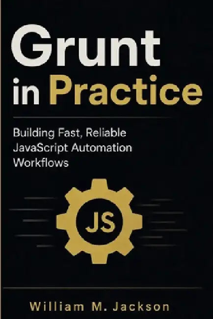 Grunt in Practice: Building Fast, Reliable JavaScript Automation Workflows by William M. Jackson
