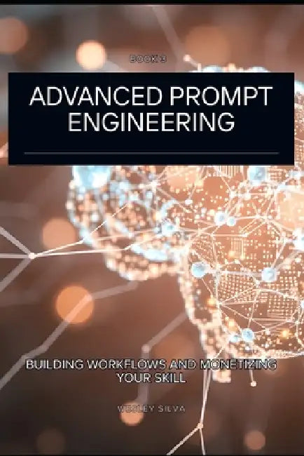 Advanced Prompt Engineering: Building Workflows and Monetizing Your Skill by Wesley Silva