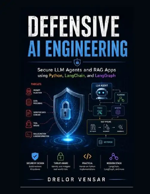 Defensive AI Engineering: Secure LLM Agents and RAG Apps using Python, LangChain, and LangGraph by Drelor Vensar