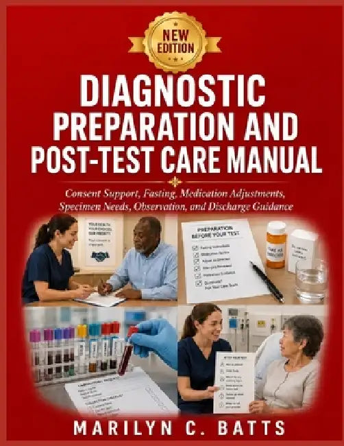 Diagnostic Preparation and Post-Test Care Manual: Consent Support, Fasting, Medication Adjustments, Specimen Needs, Observation, and Discharge Guidanc by Marilyn C. Batts