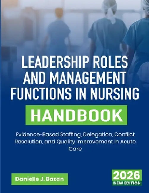 Leadership Roles and Management Functions in Nursing Handbook: Evidence-Based Staffing, Delegation, Conflict Resolution, and Quality Improvement in Ac by Danielle J. Bazan
