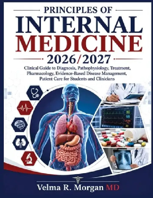 Principles of Internal Medicine 2026/2027: Clinical Guide to Diagnosis, Pathophysiology, Treatment, Pharmacology, Evidence-Based Disease Management, P by Velma R. Morgan