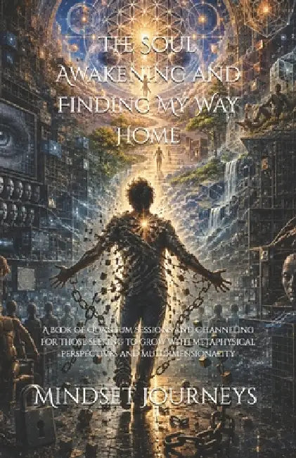 The Soul Awakening and Finding My Way Home: A book of Quantum Sessions and Channeling for those seeking to grow with metaphysical perspectives and mul by Mindset Journeys