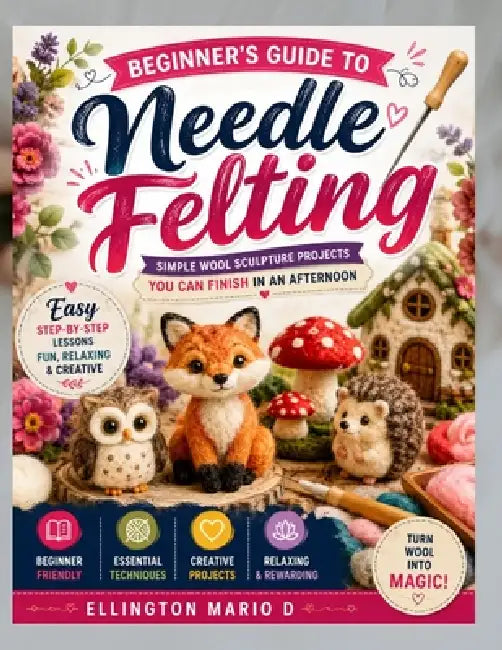 Beginners Guide To Needle Felting by Ellington Mario D