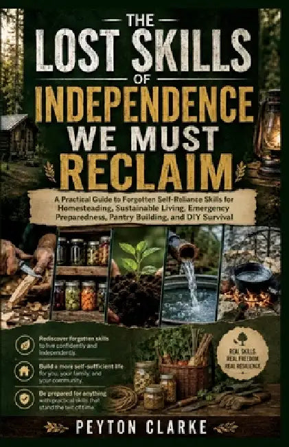 The Lost Skills of Independence We Must Reclaim: A Practical Guide to Forgotten Self-Reliance Skills for Homesteading, Sustainable Living, Emergency P by Peyton Clarke