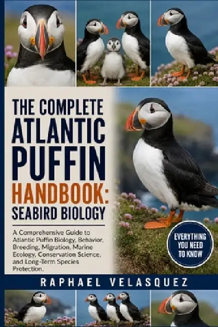 The Complete Atlantic Puffin Handbook: SEABIRD BIOLOGY: A Comprehensive Guide to Atlantic Puffin Biology, Behavior, Breeding, Migration, Marine Ecolog by Raphael Velasquez