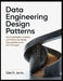Data Engineering Design Patterns: Building Reliable, Scalable, and Production-Ready Data Systems from First Principles by Dale D. Jarvis