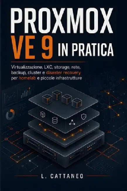 Proxmox VE 9 in pratica: Virtualizzazione, LXC, storage, rete, backup, cluster e disaster recovery per homelab e piccole infrastrutture by L. Cattaneo