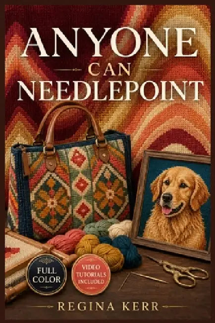 Anyone Can Needlepoint: A Visual Beginner's Guide to Mastering Foundational Stitches, Understanding Canvas and Thread, and Creating Gorgeous Needlepoi by Regina Kerr