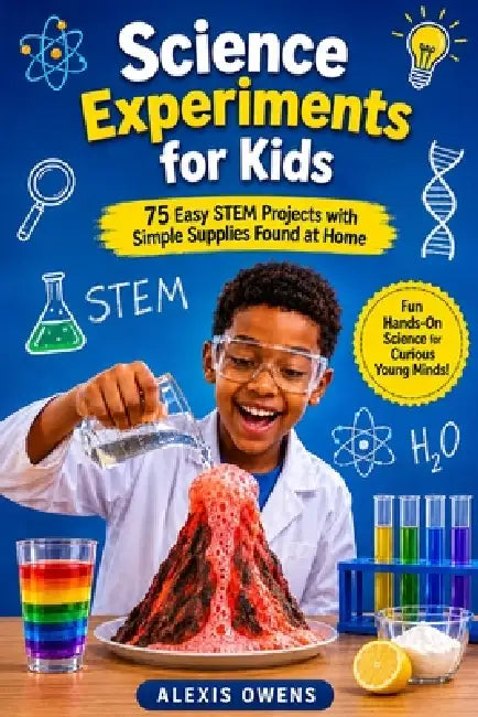 Science Experiments for Kids: 75 Easy STEM Projects with Simple Supplies Found at Home by Alexis Owens