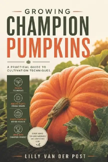 Growing Champion Pumpkins: A Practical Guide to Cultivation Techniques by Alice Schwartz, Lilly Van Der Post