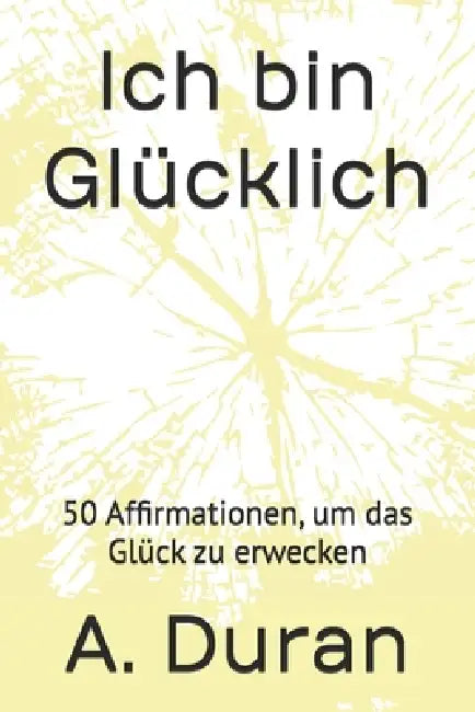 Ich bin Glücklich: 50 Affirmationen, um das Glück zu erwecken by A. Duran