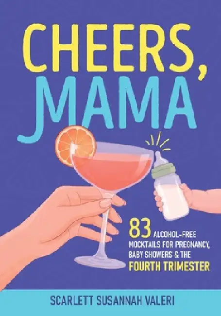 Cheers, Mama: 83 Alcohol-Free Mocktails for Pregnancy, Baby Showers & the Fourth Trimester by Scarlett Susannah Valeri