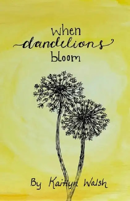 When Dandelions Bloom: A Collection of Poetry by Kaitlyn Walsh