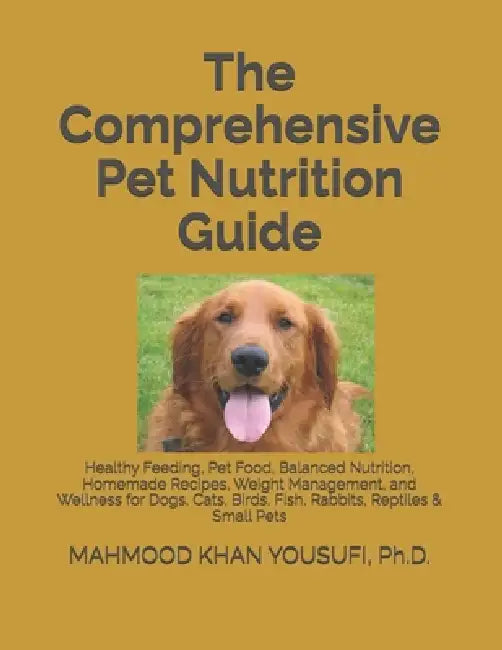 The Comprehensive Pet Nutrition Guide: Healthy Feeding, Pet Food, Balanced Nutrition, Homemade Recipes, Weight Management, and Wellness for Dogs, Cats by Mahmood Khan Yousufi
