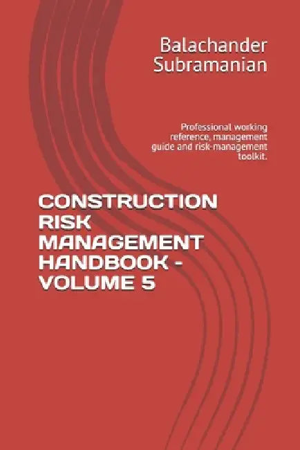 Construction Risk Management Handbook - Volume 5: Professional working reference, management guide and risk-management toolkit. by Balachander Subramanian