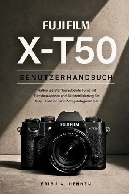 Fujifilm X-T50 Benutzerhandbuch: Halten Sie atemberaubende Fotos mit Filmsimulationen und Bildstabilisierung für Reise-, Straßen- und Alltagsfotografi by Erich A. Hennen